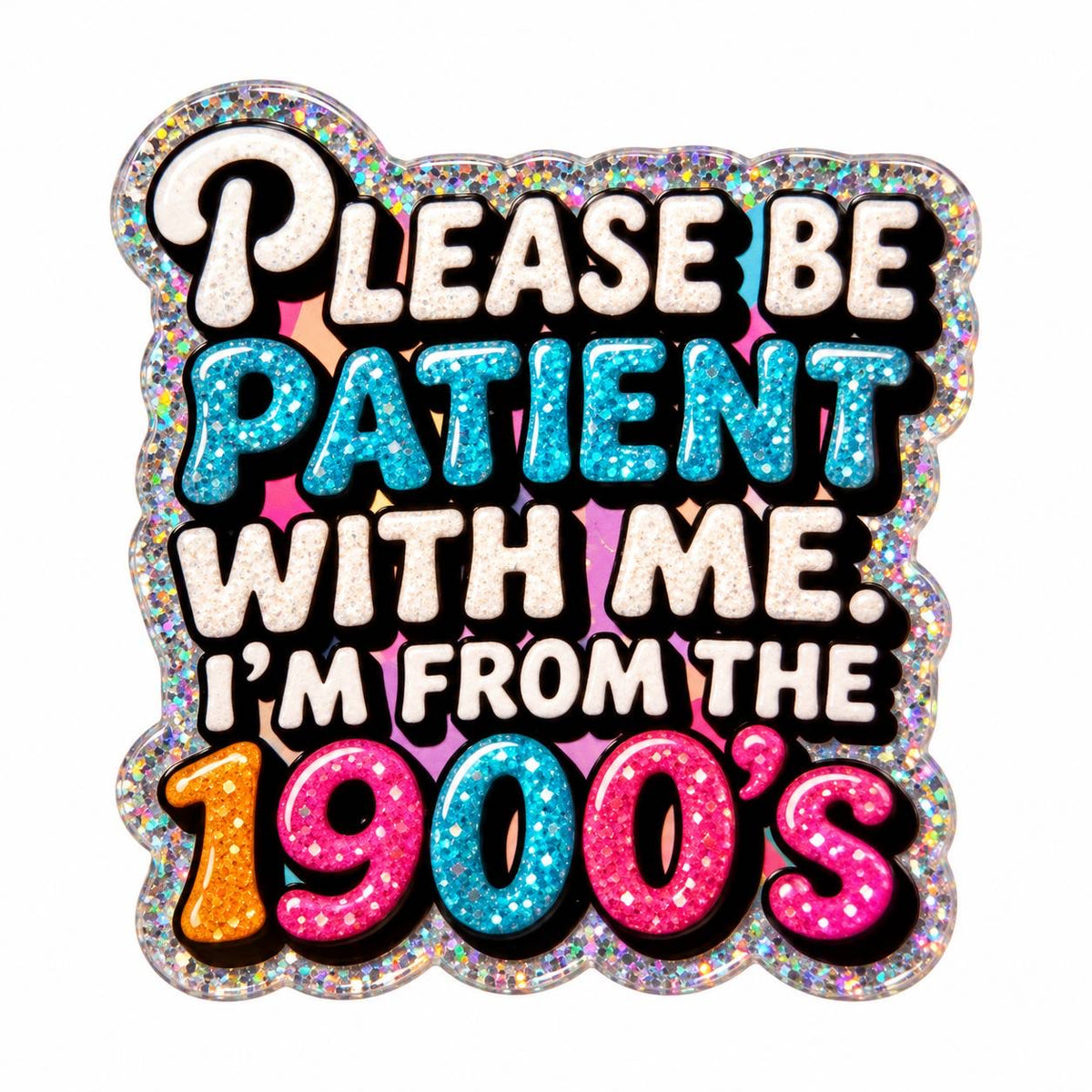 90s Kid at Heart acrylic flatback with Please Be Patient With Me I'm From the 1900's lettering in pink, turquoise, orange and white with holographic glitter-style border
