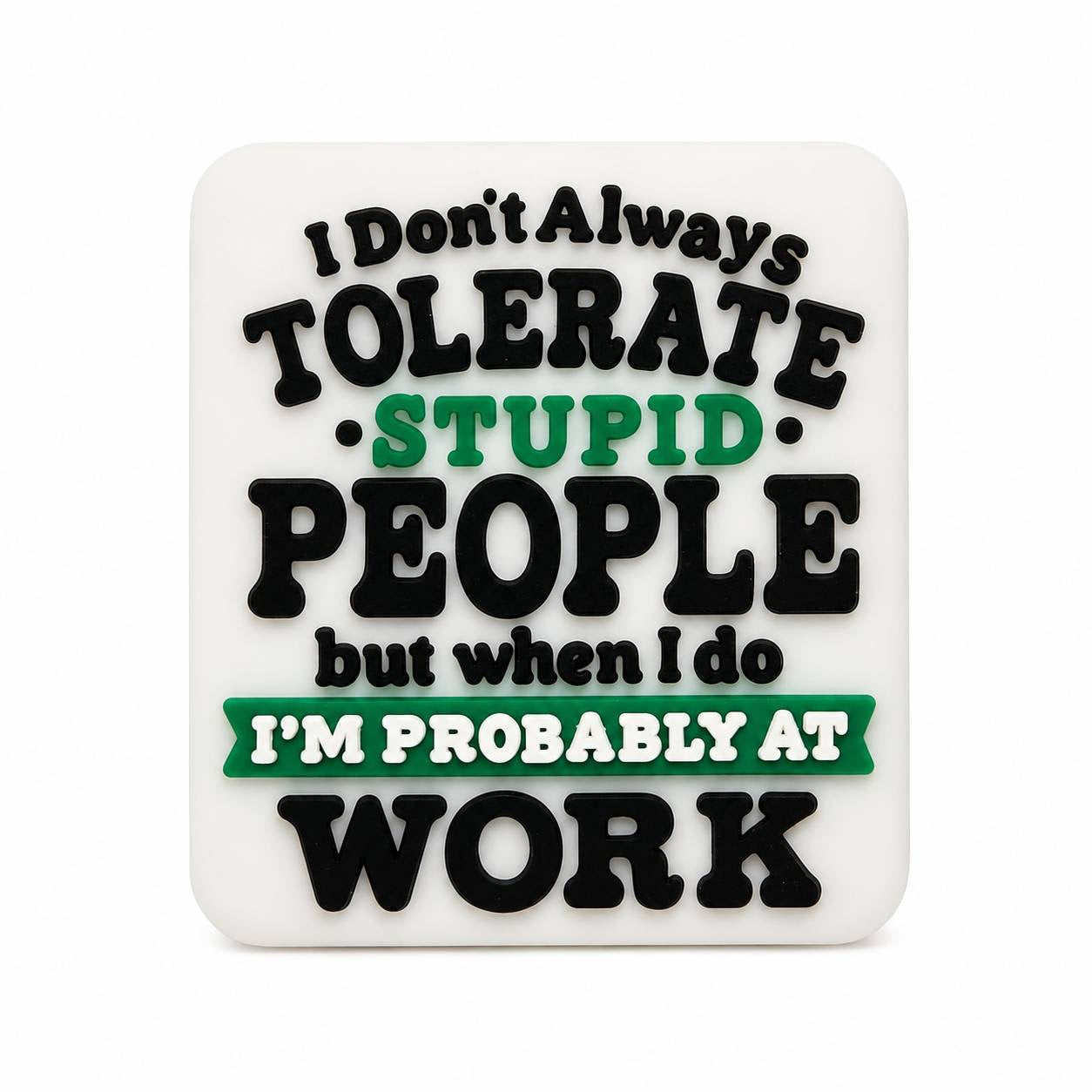 Funny silicone focal bead with the quote "I Don't Always Tolerate Stupid People, But When I Do I'm Probably at Work" in black, white, and green.
