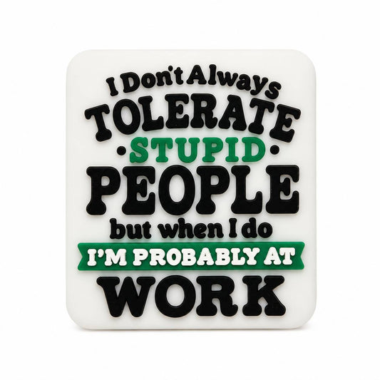 Funny silicone focal bead with the quote "I Don't Always Tolerate Stupid People, But When I Do I'm Probably at Work" in black, white, and green.